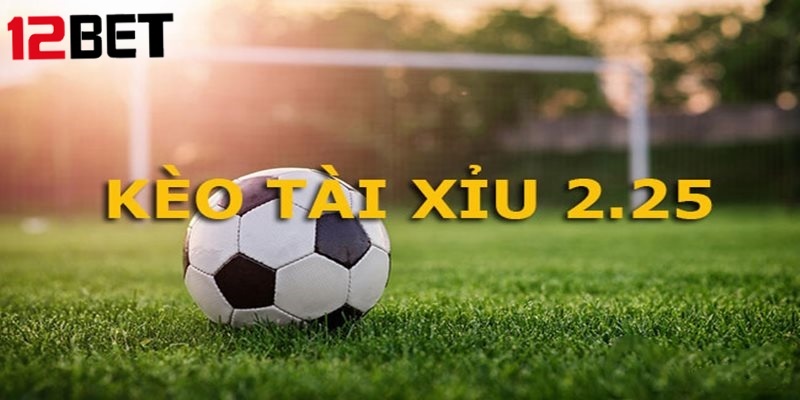 Cược Tài Xỉu 2.25 được xét thắng thua tùy trường hợp