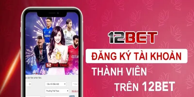 Bắt buộc phải tham gia đăng ký tài khoản trên 12bet